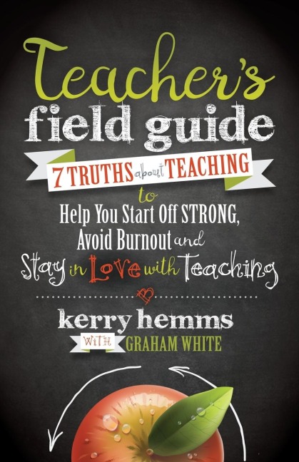 Teachers Field Guide: 7 Truths About Teaching to Help You Start off Strong, Avoid Burnout, and Stay in Love with Teaching