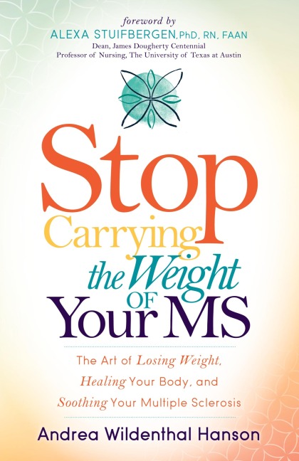 Stop Carrying the Weight of Your MS: The Art of Losing Weight, Healing Your Body, and Soothing Your Multiple Sclerosis