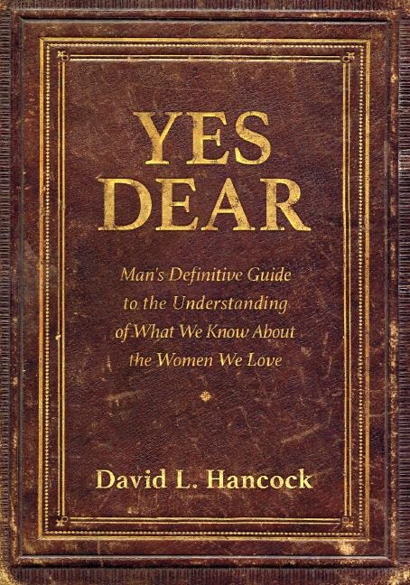 Yes Dear: Mans Definitive Guide to the Understanding of What We Know about the Women We Love
