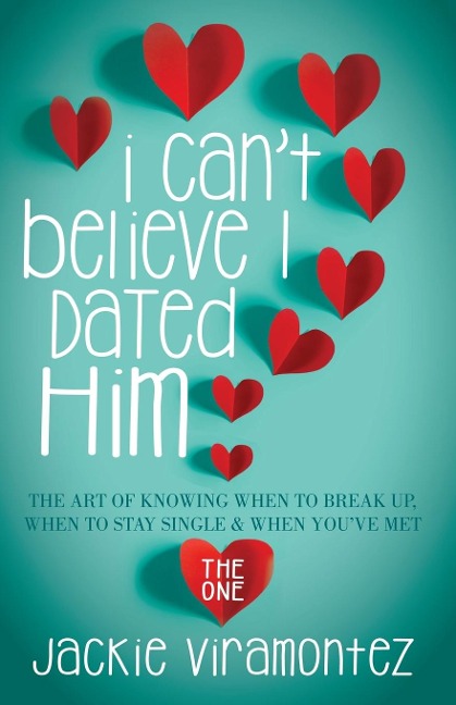 I Cant Believe I Dated Him: The Art of Knowing When to Break Up, When to Stay Single and When Youve  Met the One