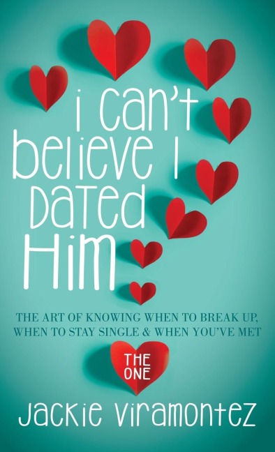 I Can't Believe I Dated Him: The Art of Knowing When to Break Up, When to Stay Single and When You've Met the One