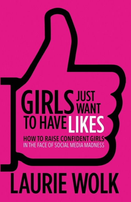Girls Just Want to Have Likes: How to Raise Confident Girls in the Face of Social Media Madness