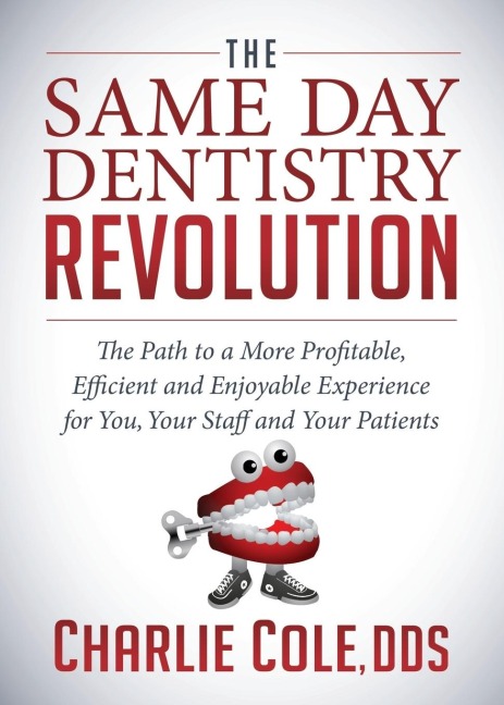 The Same Day Dentistry Revolution: The Path to a More Profitable, Efficient and Enjoyable Experience for You, Your Staff and Your Patients