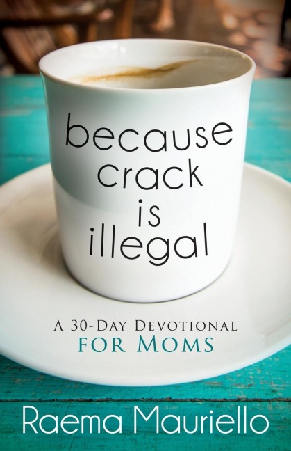 Because Crack is Illegal: A 30-Day Devotional for Moms