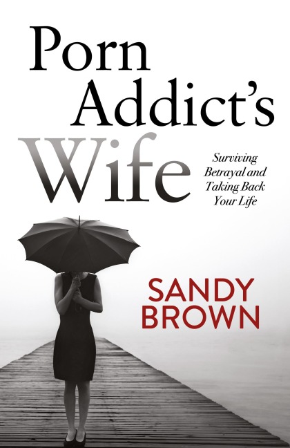Porn Addicts Wife: Surviving Betrayal and Taking Back Your Life