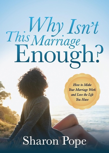 Why Isnt This Marriage Enough: How to Make Your Marriage Work and Love the Life You Have