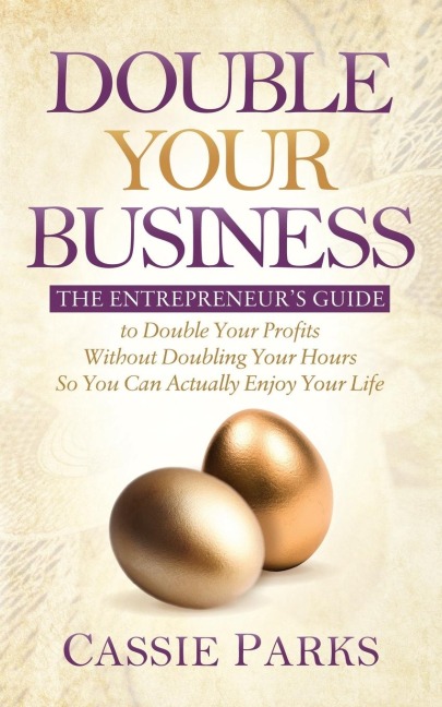Double Your Business: The Entrepreneurs Guide to Double Your Profits Without Doubling Your Hours so You Can Actually Enjoy Your Life