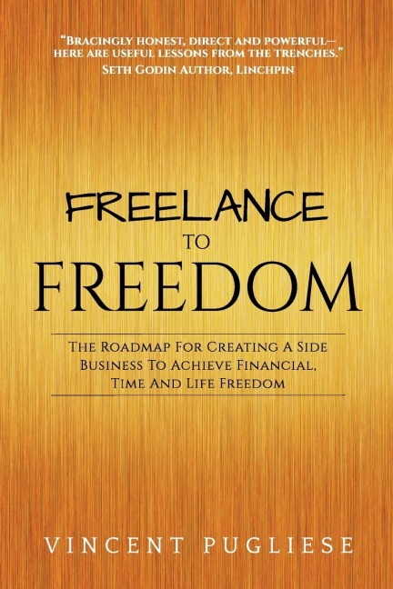 Freelance to Freedom: The Roadmap for Creating a Side Business to Achieve Financial, Time and Life Freedom