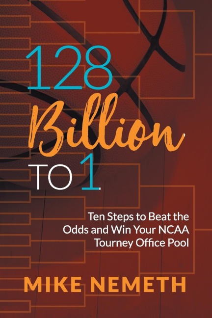 128 Billion to 1: Ten Steps to Beat the Odds and Win Your NCAA Tourney Office Pool