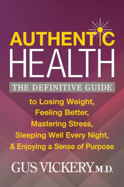 Authentic Health: The Definitive Guide to Losing Weight, Feeling Better, Mastering Stress, Sleeping Well Every Night, and Enjoying a Sense of Purpose