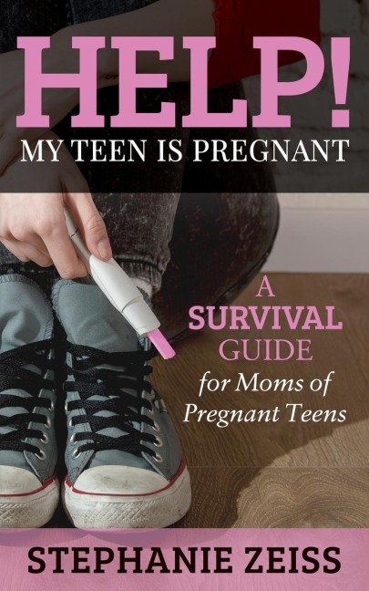 Help! My Teen is Pregnant: A Survival Guide for Moms of Pregnant Teens