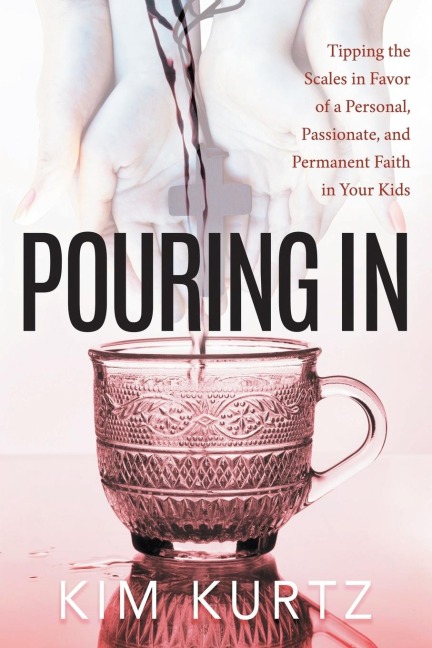 Pouring In: Tipping the Scales in Favor of a Personal, Passionate, and Permanent Faith in Your Kids