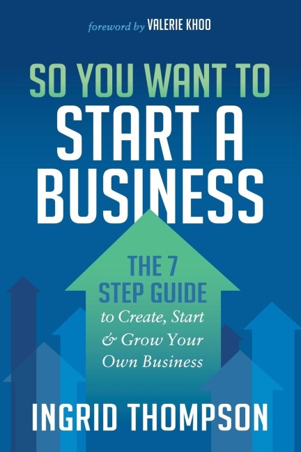 So You Want to Start a Business: The 7 Step Guide to Create, Start and Grow Your Own Business