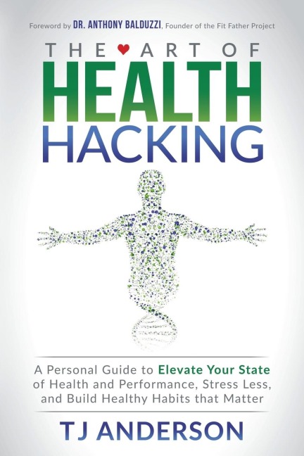 The Art of Health Hacking: A Personal Guide to Elevate Your State of Health and Performance, Stress Less, and Build Healthy Habits that Matter
