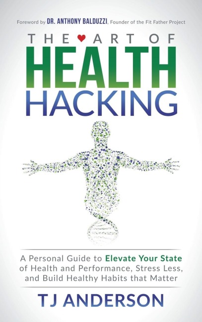 The Art of Health Hacking: A Personal Guide to Elevate Your State of Health and Performance, Stress Less, and Build Healthy Habits That Matter