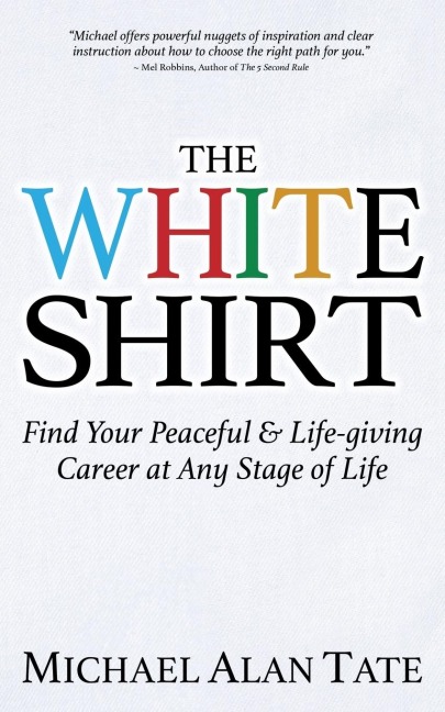 The White Shirt: Find Your Peaceful and Life-giving Career At Any Stage of Life