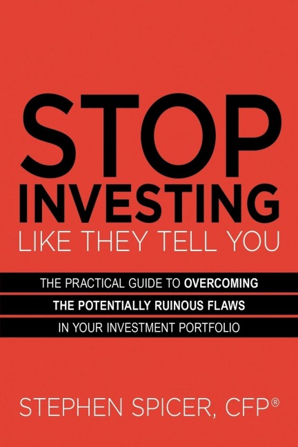 Stop Investing Like They Tell You: The Practical Guide to Overcoming the Potentially Ruinous Flaws in Your Investment Portfolio