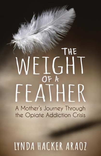 The Weight of a Feather: A Mothers Journey Through the Opiates Addiction Crisis