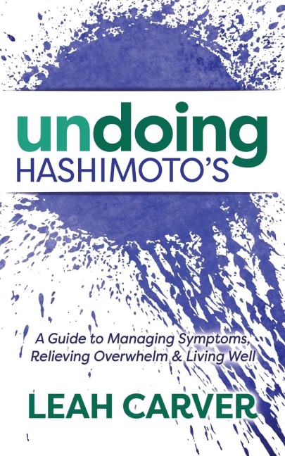Undoing Hashimotos: A Guide to Managing Symptoms, Relieving Overwhelm and Living Well
