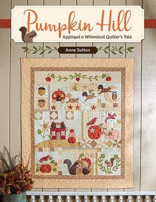 Pumpkin Hill: Appliqué a Whimsical Quilters Tale