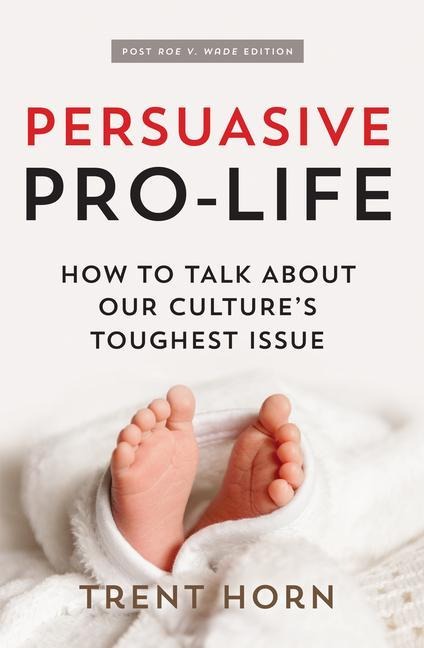Persuasive Pro Life, 2nd Ed: How to Talk about Our Cultures Toughest Issue
