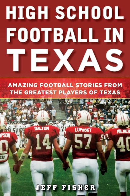 High School Football in Texas: Amazing Football Stories from the Greatest Players of Texas