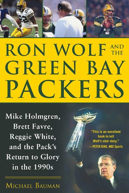 Ron Wolf and the Green Bay Packers: Mike Holmgren, Brett Favre, Reggie White, and the Packs Return to Glory in the 1990s