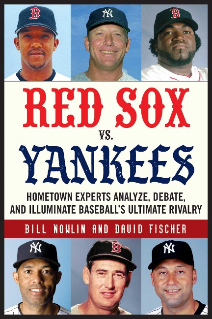 Red Sox vs. Yankees: Hometown Experts Analyze, Debate, and Illuminate Baseballs Ultimate Rivalry