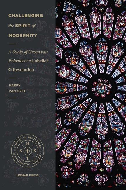 Challenging the Spirit of Modernity: A Study of Groen Van Prinsterer's Unbelief and Revolution