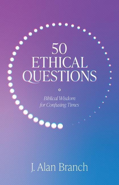 50 Ethical Questions: Biblical Wisdom for Confusing Times
