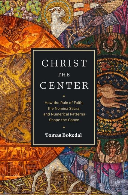 Christ the Center - How the Rule of Faith, the Nomina Sacra, and Numerical Patterns Shape the Canon