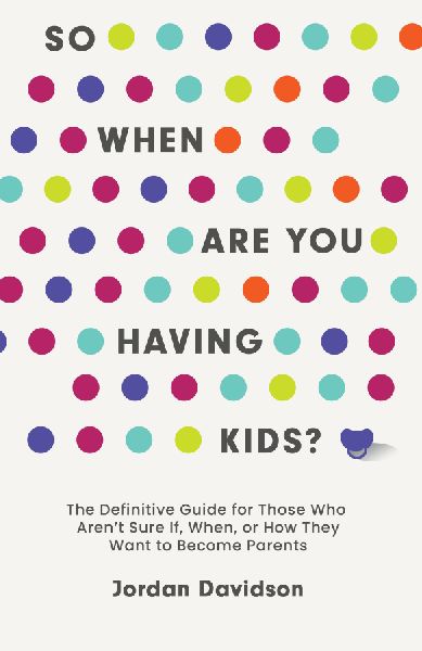 So When Are You Having Kids: The Definitive Guide for Those Who Arent Sure If, When, or How They Want to Become Parents