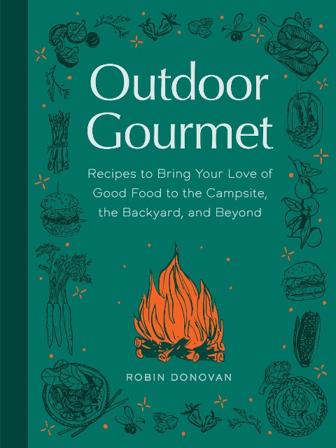 Outdoor Gourmet: Recipes to Bring Your Love of Good Food to the Campsite, the Backyard, and Beyond