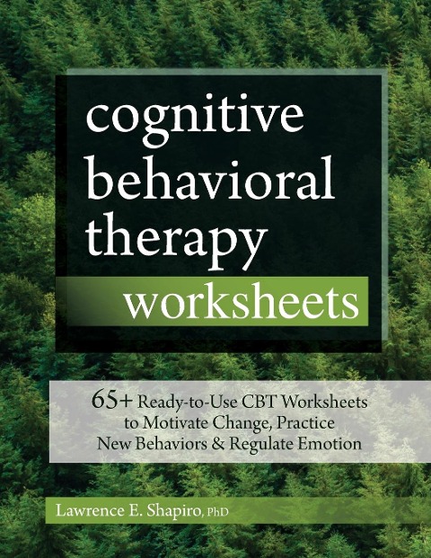 Cognitive Behavioral Therapy Worksheets: 65+ Ready-To-Use CBT Worksheets to Motivate Change, Practice New Behaviors & Regulate Emotion