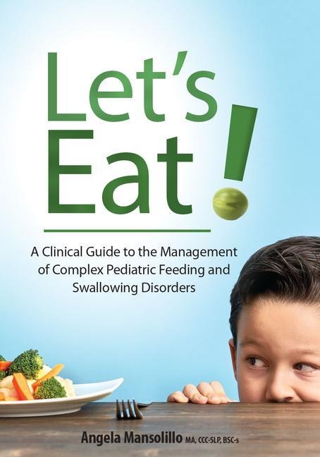 Lets Eat!: A Clinical Guide to the Management of Complex Pediatric Feeding and Swallowing Disorders