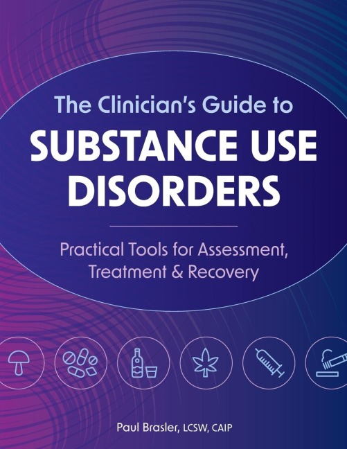 The Clinicians Guide to Substance Use Disorders: Practical Tools for Assessment, Treatment & Recovery