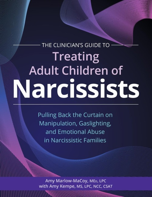 The Clinician's Guide to Treating Adult Children of Narcissists: Pulling Back the Curtain on Manipulation, Gaslighting, and Emotional Abuse in Narcissistic Families