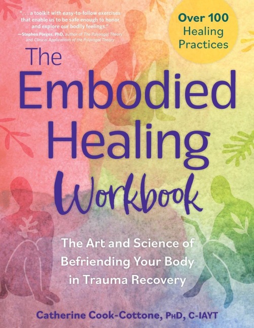 The Embodied Healing Workbook: The Art and Science of Befriending Your Body in Trauma Recovery; Over 100 Healing Practices