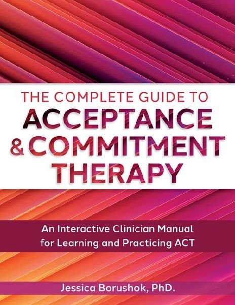The Complete Guide to Acceptance & Commitment Therapy: An Interactive Skills Manual for Clinicians to Learn and Practice ACT