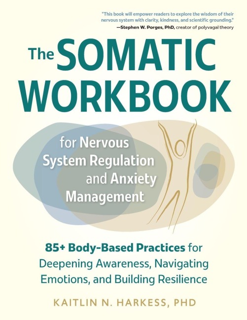 The Somatic Workbook for Nervous System Regulation and Anxiety Management: 85+ Body-Based Practices for Deepening Awareness, Navigating Emotions, and Building Resilience