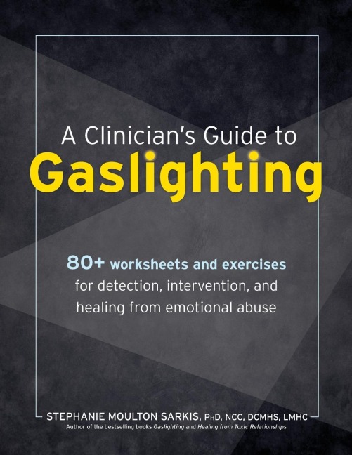 A Clinicians Guide to Gaslighting: 80+ Worksheets and Exercises for Detection, Intervention, and Healing from Emotional Abuse