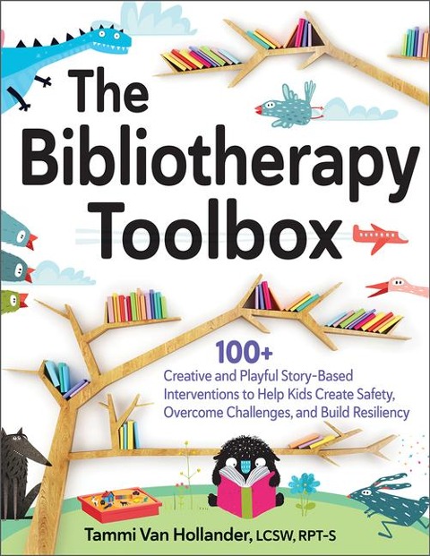 The Bibliotherapy Toolbox: 100+ Creative and Playful Story-Based Interventions to Help Kids Create Safety, Overcome Challenges, and Build Resiliency
