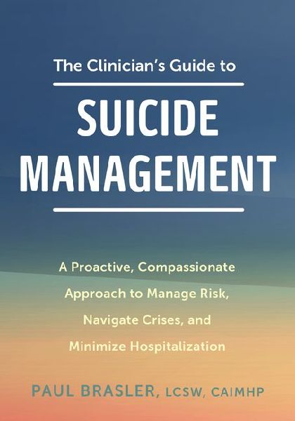 The Clinician's Guide to Suicide Management: A Proactive, Compassionate Approach to Manage Risk, Navigate Crises, and Minimize Hospitalization