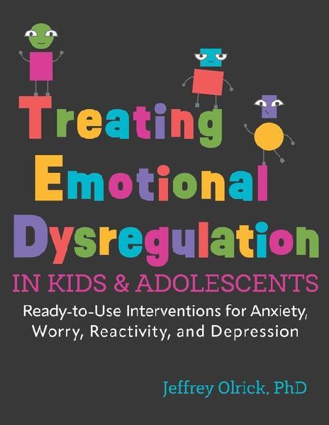 Treating Emotional Dysregulation in Kids & Adolescents: Ready-To-Use Interventions for Anxiety, Worry, Reactivity, and Depression