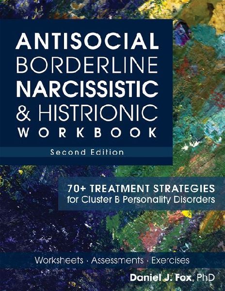 Antisocial, Borderline, Narcissistic & Histrionic Workbook, Second Edition: 70+ Treatment Strategies for Cluster B Personality Disorders