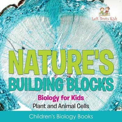 Natures Building Blocks - Biology for Kids (Plant and Animal Cells) - Childrens Biology Books
