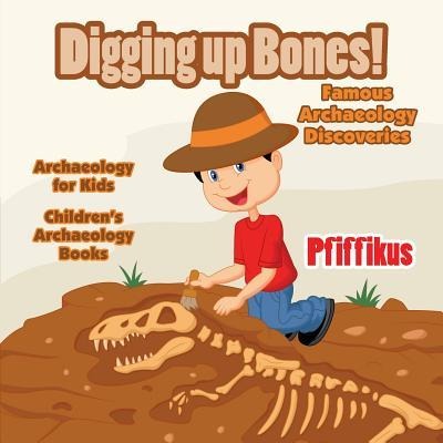 Digging Up Bones! Famous Archaeology Discoveries - Archaeology for kids - Childrens Archaeology Books