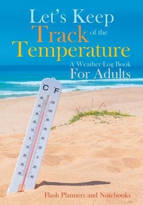 Lets Keep Track of the Temperature, a Weather Log Book For Adults