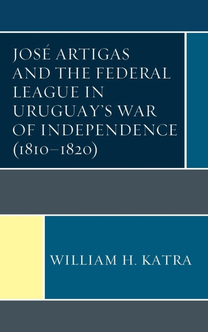 José Artigas and the Federal League in Uruguays War of Independence (1810-1820)