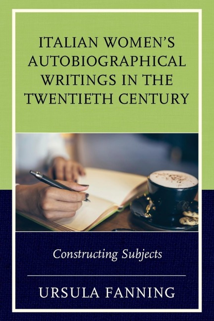 Italian Womens Autobiographical Writings in the Twentieth Century: Constructing Subjects
